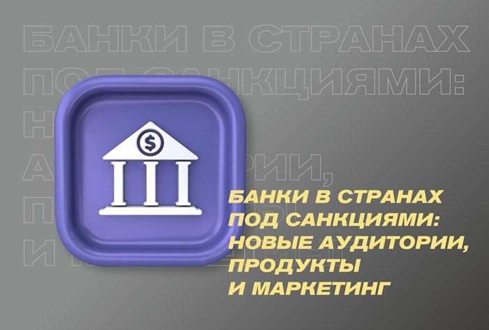 Анализ развития банковской сферы в странах под санкциями: новые аудитории, продукты и маркетинг от i.com