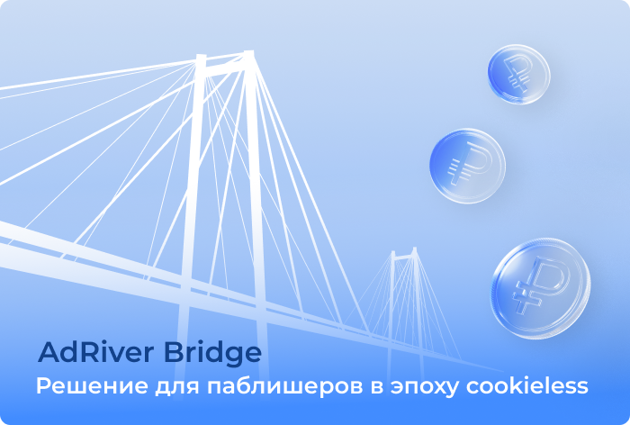 Как AdRiver Bridge помогает паблишерам монетизировать трафик без 3rd-party cookies