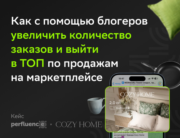 Кейс Perfluence и Cozy Home: как c помощью блогеров увеличить количество заказов и выйти в топ по продажам на маркетплейсе