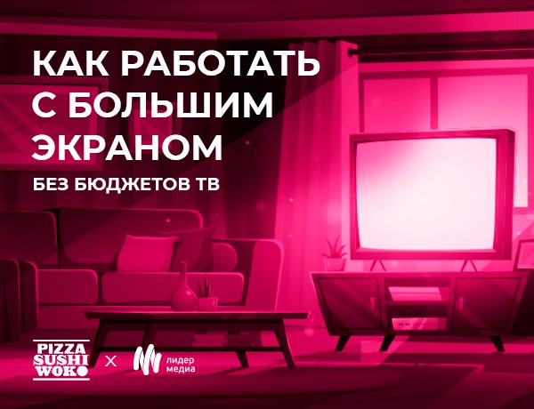 Картинка Кейс PizzaSushiWok и «Лидер Медиа»: как работать с большим экраном без бюджетов ТВ